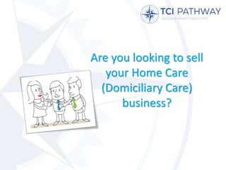Are you looking to sell
your Home Care
(Domiciliary Care)
business?
 