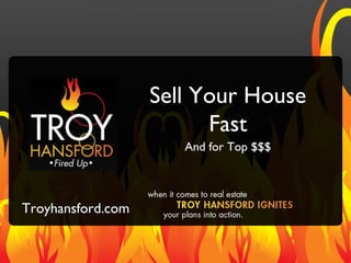 Sell Your House
                         Fast
                      And for Top $$$




Troyhansford.com
 