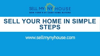SELL YOUR HOME IN SIMPLE
STEPS
www.sellmynyhouse.com
 