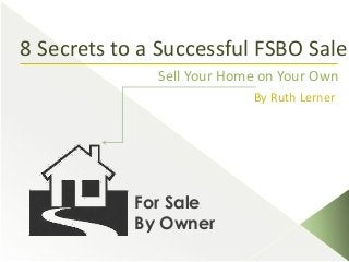 8 Secrets to a Successful FSBO Sale
Sell Your Home on Your Own
By Ruth Lerner

For Sale
By Owner

 