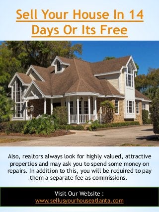 Sell Your House In 14
Days Or Its Free
21
Also, realtors always look for highly valued, attractive
properties and may ask ...