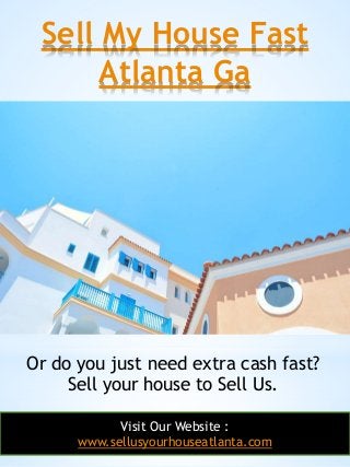 Sell My House Fast
Atlanta Ga
6
Or do you just need extra cash fast?
Sell your house to Sell Us.
Visit Our Website :
www.s...