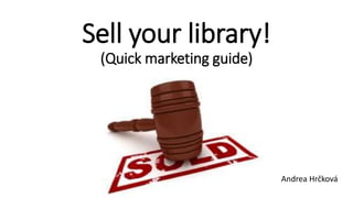 Sell your library!
(Quick marketing guide)
Andrea Hrčková