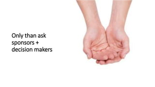 Only than ask
sponsors +
decision makers