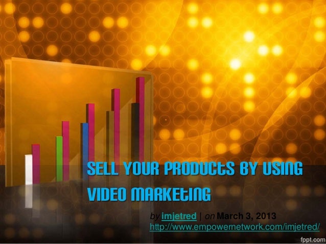 Sell Your Products By Using
Video Marketing
by imjetred | on March 3, 2013
http://www.empowernetwork.com/imjetred/
 