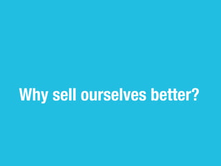 Why sell ourselves better?
 