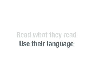Read what they read
 Use their language
 
