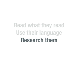 Read what they read
 Use their language
  Research them
 