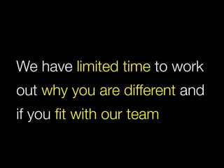 We have limited time to work
out why you are different and
if you ﬁt with our team
 