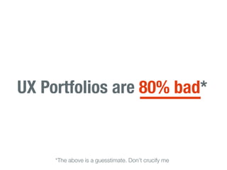 UX Portfolios are 80% bad*


     *The above is a guesstimate. Don’t crucify me
 