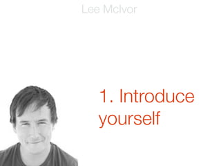 Lee McIvor




   1. Introduce
   yourself
 