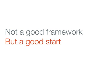 Not a good framework
But a good start
 