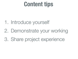 Content tips

1. Introduce yourself
2. Demonstrate your working
3. Share project experience
 
