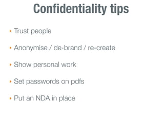 Conﬁdentiality tips
‣ Trust people

‣ Anonymise / de-brand / re-create

‣ Show personal work

‣ Set passwords on pdfs

‣ Put an NDA in place
 