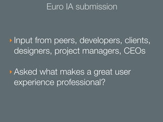 Euro IA submission


‣ Input from peers, developers, clients,
 designers, project managers, CEOs

‣ Asked what makes a gre...