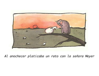 Al anochecer platicaba un rato con la señora Meyer
 