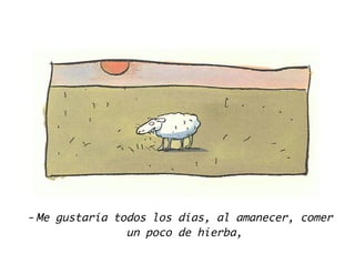 -Me gustaría todos los días, al amanecer, comer
un poco de hierba,
 