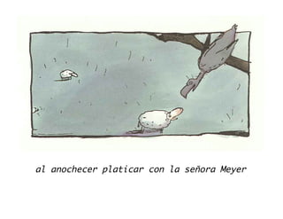 al anochecer platicar con la señora Meyer
 