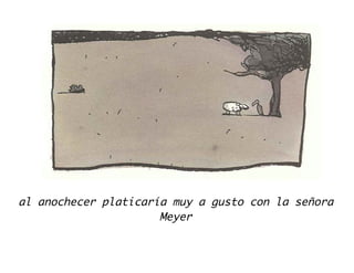 al anochecer platicaría muy a gusto con la señora
Meyer
 