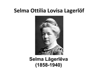 Selma Ottilia Lovisa Lagerlöf
Selma Lāgerlēva
(1858-1940)
 