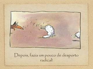 Depois, fazia um pouco de desporto
radical!