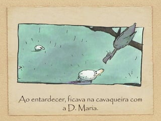 Ao entardecer, ficava na cavaqueira com
a D. Maria.