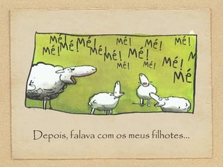 Depois, falava com os meus filhotes...