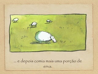 ... e depois comia mais uma porção de
erva.