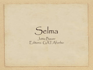 Selma
Jutta Bauer
Editora : GATAfunho
 