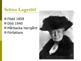 Selma Lagerlöf Född 1858 Död 1940 Mårbacka herrgård Författare 