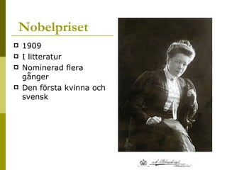 Nobelpriset 1909 I litteratur Nominerad flera gånger Den första kvinna och svensk  