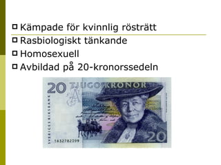 Kämpade för kvinnlig rösträtt Rasbiologiskt tänkande Homosexuell Avbildad på 20-kronorssedeln  