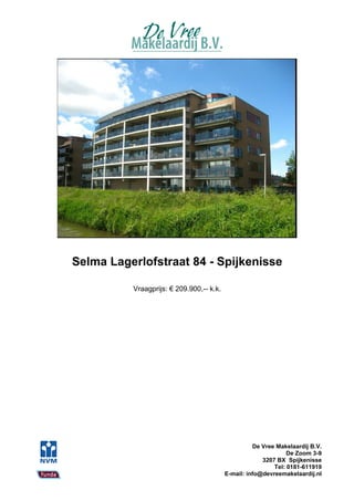 Selma Lagerlofstraat 84 - Spijkenisse

          Vraagprijs: € 209.900,-- k.k.




                                                    De Vree Makelaardij B.V.
                                                                De Zoom 3-9
                                                       3207 BX Spijkenisse
                                                           Tel: 0181-611919
                                          E-mail: info@devreemakelaardij.nl
 