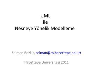 UML  ile  Nesneye Yönelik Modelleme  Selman Bozkır,  [email_address] Hacettepe Universitesi 2011 