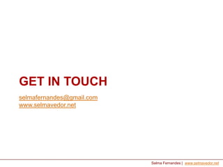 GET IN TOUCH
selmafernandes@gmail.com
www.selmavedor.net

Selma Fernandes | www.selmavedor.net

 