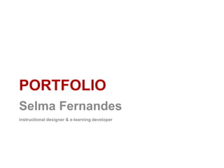 Selma Fernandes | www.selmavedor.net
PORTFOLIO
Selma Fernandes
instructional designer & e-learning developer
 