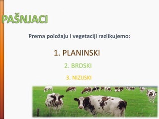 Prema položaju i vegetaciji razlikujemo:
1. PLANINSKI
2. BRDSKI
3. NIZIJSKI
 