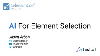 AI For Element Selection
Jason Arbon
jason@test.ai
/in/jasonarbon
@jarbon
 