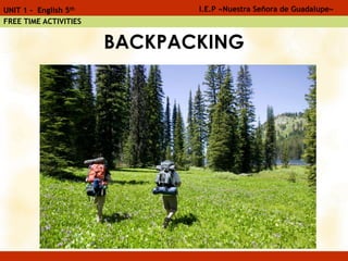 BACKPACKING
I.E.P «Nuestra Señora de Guadalupe»UNIT 1 - English 5th
FREE TIME ACTIVITIES
 