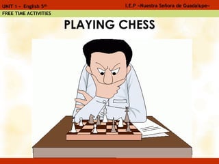 PLAYING CHESS
I.E.P «Nuestra Señora de Guadalupe»UNIT 1 - English 5th
FREE TIME ACTIVITIES
 