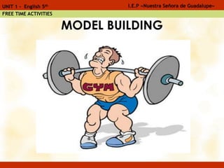 MODEL BUILDING
I.E.P «Nuestra Señora de Guadalupe»UNIT 1 - English 5th
FREE TIME ACTIVITIES
 