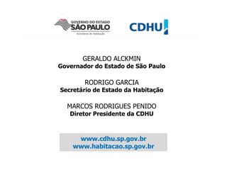 www.cdhu.sp.gov.br
www.habitacao.sp.gov.br
GERALDO ALCKMIN
Governador do Estado de São Paulo
RODRIGO GARCIA
Secretário de Estado da Habitação
MARCOS RODRIGUES PENIDO
Diretor Presidente da CDHU
 