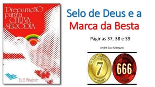Selo de Deus e a
Marca da Besta
Páginas 37, 38 e 39
André Luiz Marques
 