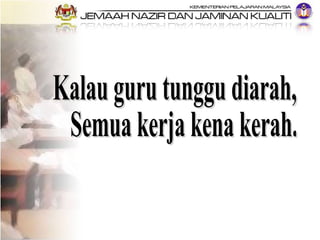 Kalau guru tunggu diarah, Semua kerja kena kerah. 
