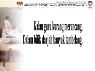 Kalau guru kurang merancang, Dalam bilik darjah banyak tembelang. 