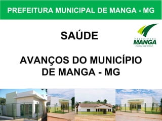 PREFEITURA MUNICIPAL DE MANGA - MG


            SAÚDE

  AVANÇOS DO MUNICÍPIO
     DE MANGA - MG
 