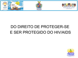 DO DIREITO DE PROTEGER-SE 
E SER PROTEGIDO DO HIV/AIDS 
 