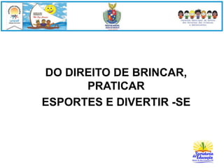 DO DIREITO DE BRINCAR, 
PRATICAR 
ESPORTES E DIVERTIR -SE 
 
