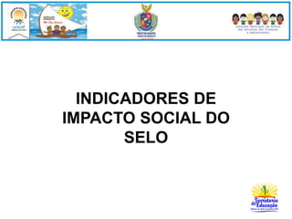 INDICADORES DE 
IMPACTO SOCIAL DO 
SELO 
 