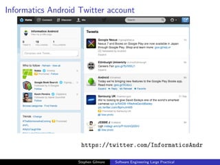 Informatics Android Twitter account




                    https://twitter.com/InformaticsAndr

                   Stephen Gilmore   Software Engineering Large Practical
 